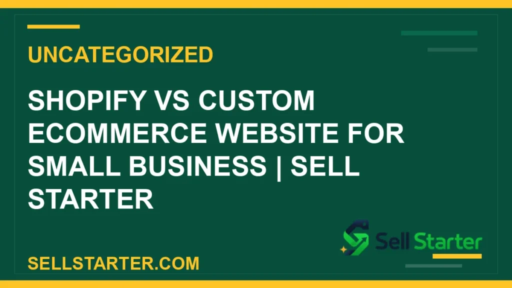 shopify vs custom ecommerce website - Shopify vs Custom Ecommerce Website for Small Business | Sell Starter | Sell Starter