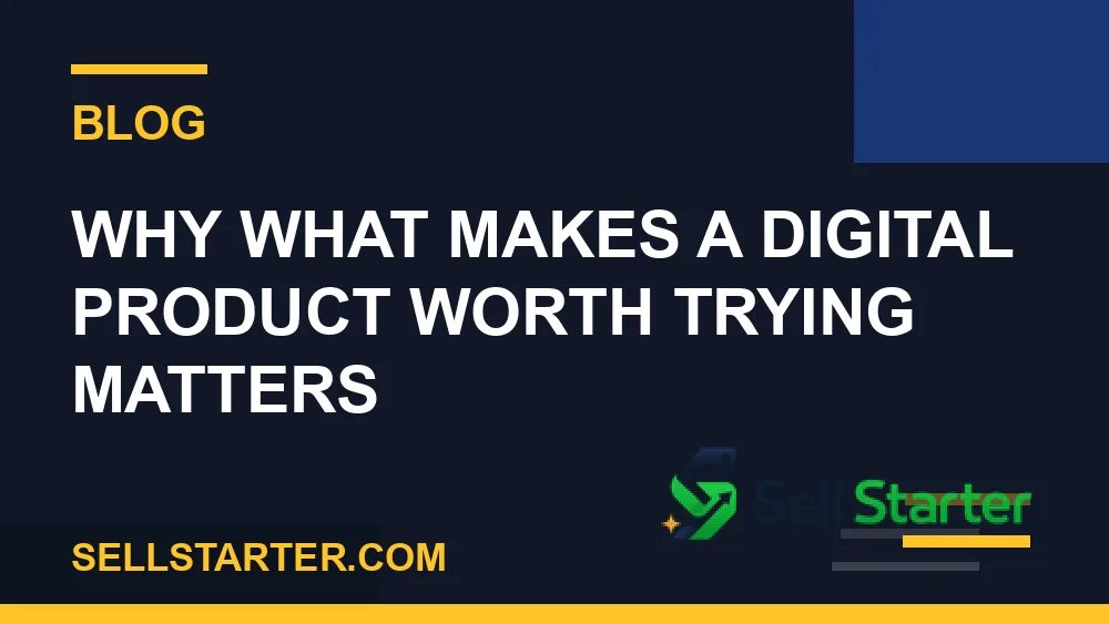 what makes a digital product worth trying - Why what makes a digital product worth trying matters | Sell Starter