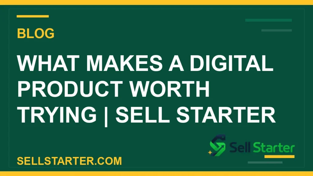 what makes a digital product worth trying - What Makes a Digital Product Worth Trying | Sell Starter | Sell Starter