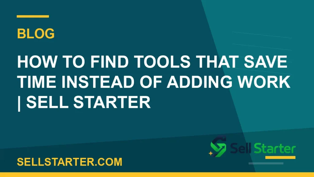 how to find tools that save time instead of adding work - How to Find Tools That Save Time Instead of Adding Work | Sell Starter | Sell Starter
