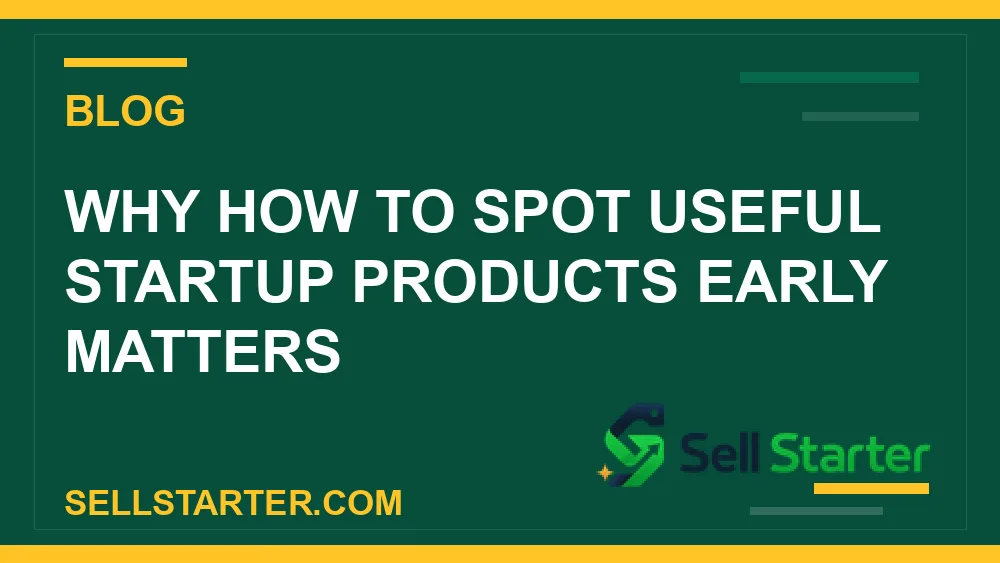 how to spot useful startup products early - Why how to spot useful startup products early matters | Sell Starter