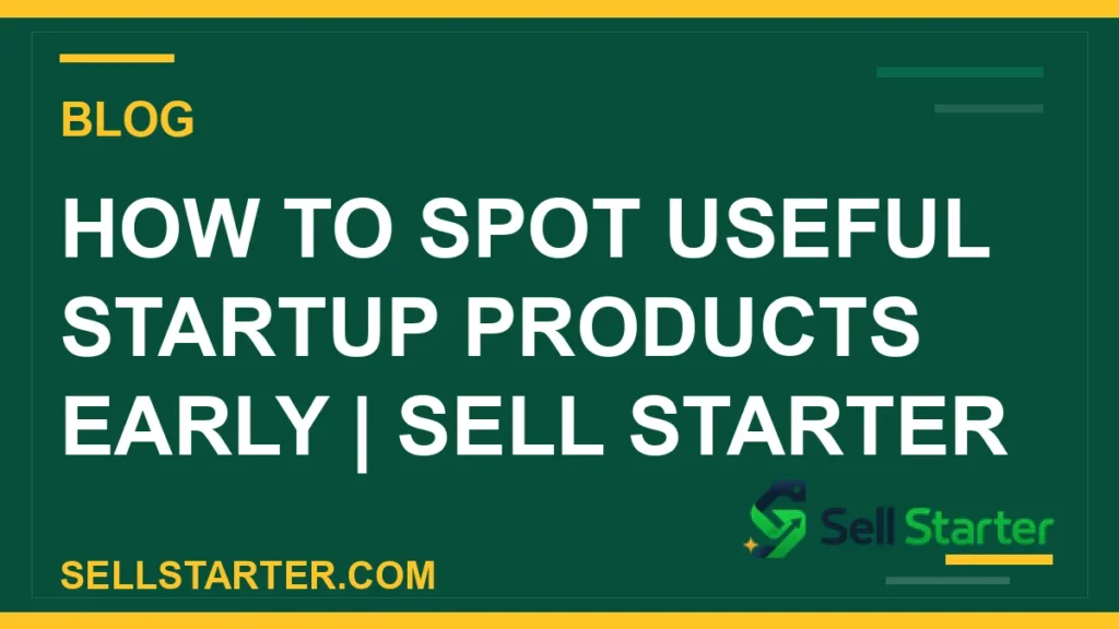 how to spot useful startup products early - How to Spot Useful Startup Products Early | Sell Starter | Sell Starter