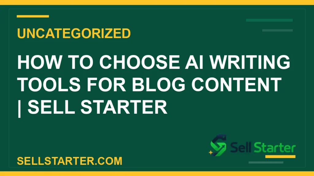 how to choose ai writing tools for blog content - How to Choose AI Writing Tools for Blog Content | Sell Starter | Sell Starter