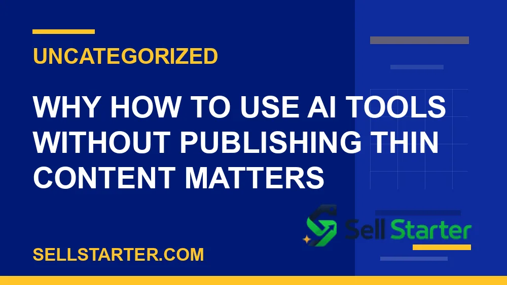 how to use ai tools without publishing thin content - Why how to use ai tools without publishing thin content matters | Sell Starter