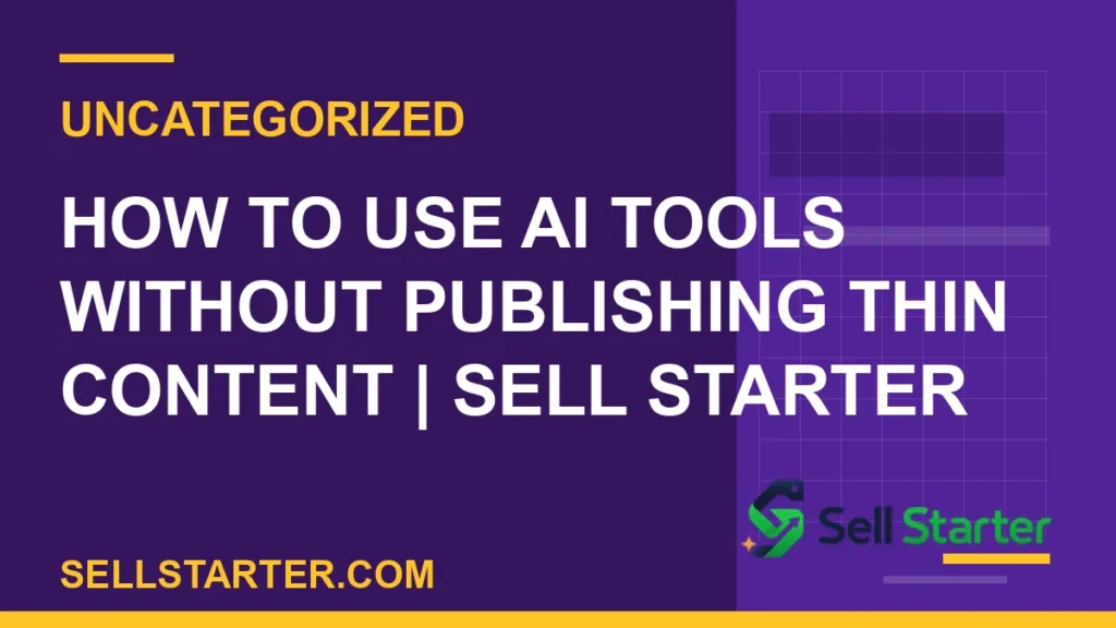 how to use ai tools without publishing thin content - How to Use AI Tools Without Publishing Thin Content | Sell Starter | Sell Starter