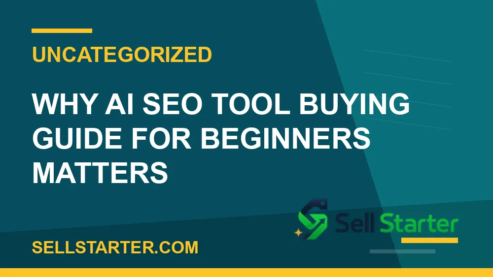 ai seo tool buying guide for beginners - Why ai seo tool buying guide for beginners matters | Sell Starter