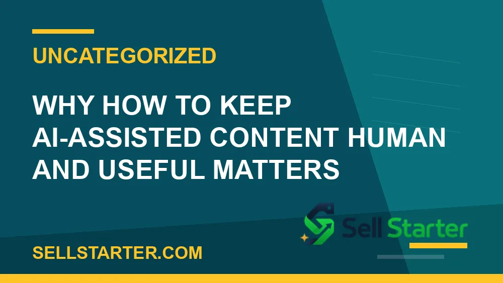 how to keep ai-assisted content human and useful - Why how to keep ai-assisted content human and useful matters | Sell Starter