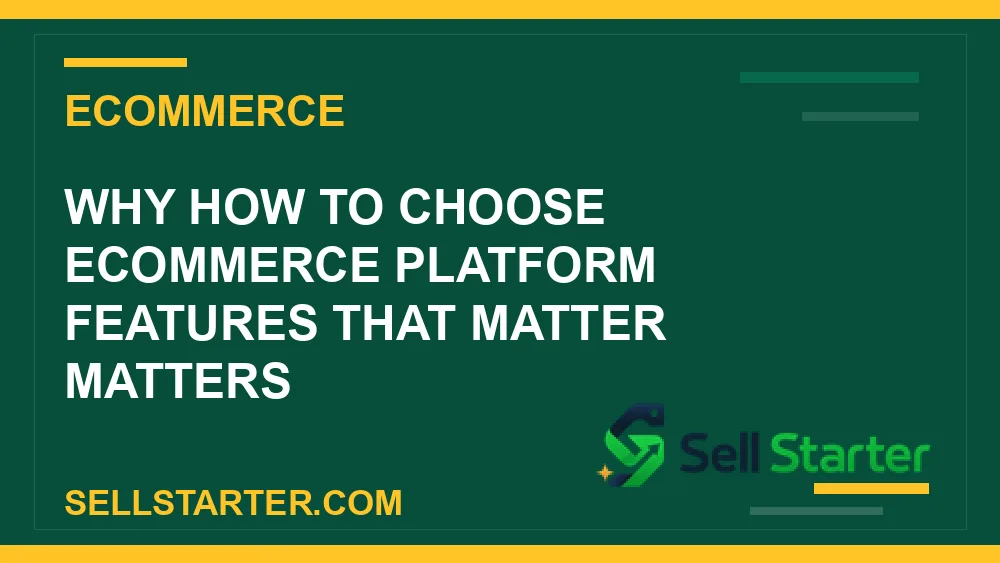 how to choose ecommerce platform features that matter - Why how to choose ecommerce platform features that matter matters | Sell Starter