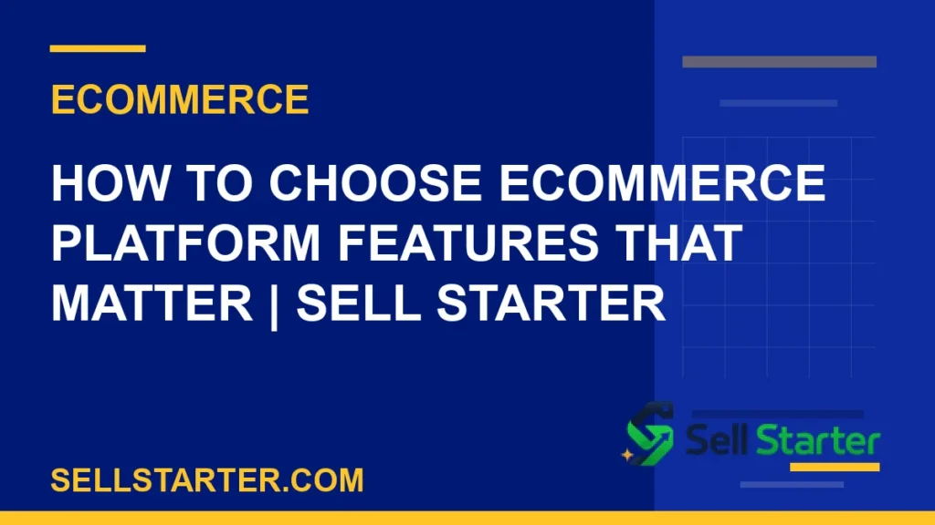how to choose ecommerce platform features that matter - How to Choose Ecommerce Platform Features That Matter | Sell Starter | Sell Starter