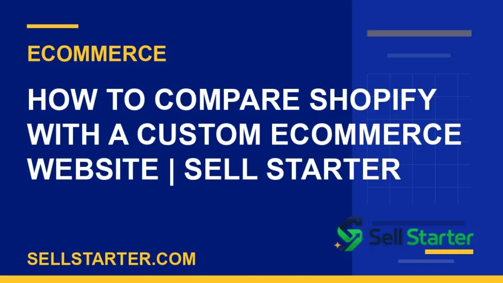 how to compare shopify with a custom ecommerce website - How to Compare Shopify With a Custom Ecommerce Website | Sell Starter | Sell Starter