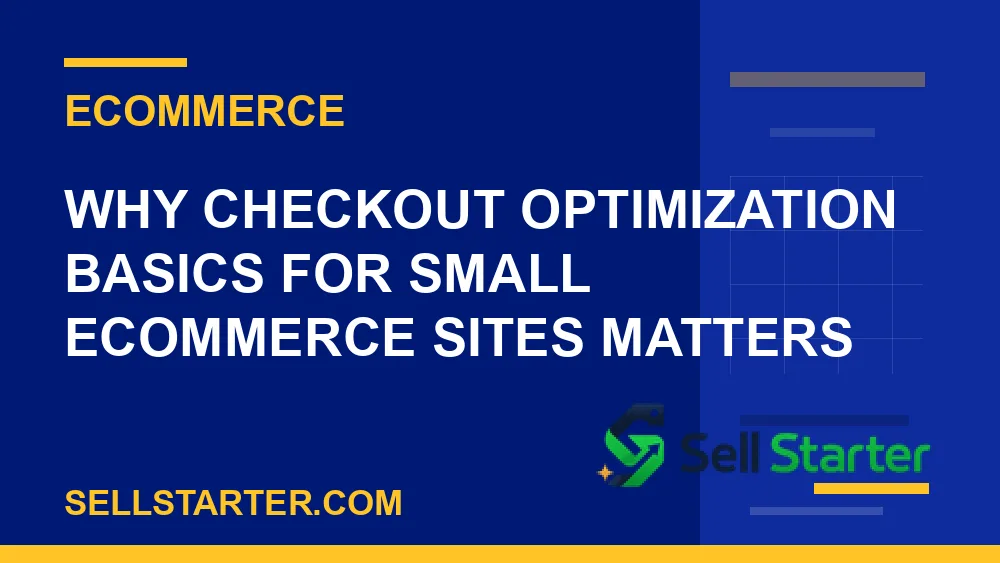 checkout optimization basics for small ecommerce sites - Why checkout optimization basics for small ecommerce sites matters | Sell Starter