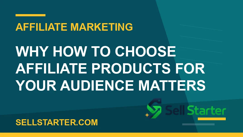 how to choose affiliate products for your audience - Why how to choose affiliate products for your audience matters | Sell Starter