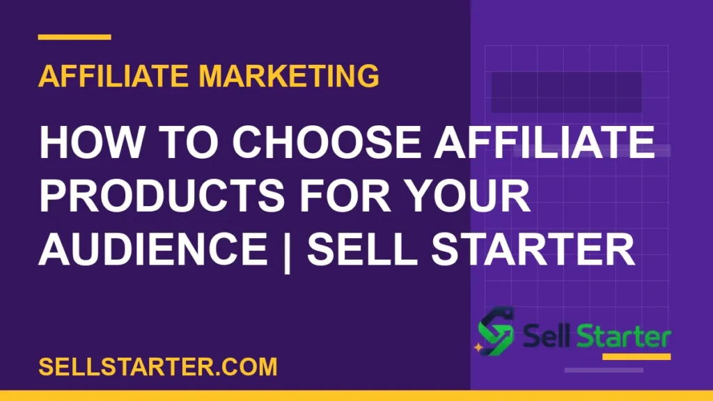 how to choose affiliate products for your audience - How to Choose Affiliate Products for Your Audience | Sell Starter | Sell Starter