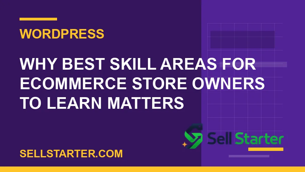 best skill areas for ecommerce store owners to learn - Why best skill areas for ecommerce store owners to learn matters | Sell Starter