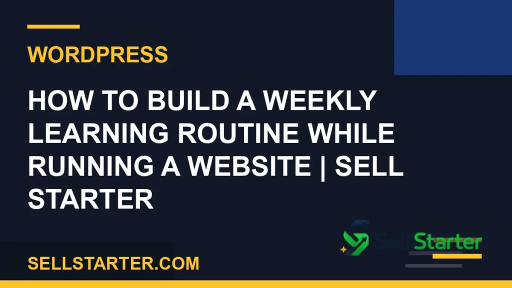 how to build a weekly learning routine while running a website - How to Build a Weekly Learning Routine While Running a Website | Sell Starter | Sell Starter