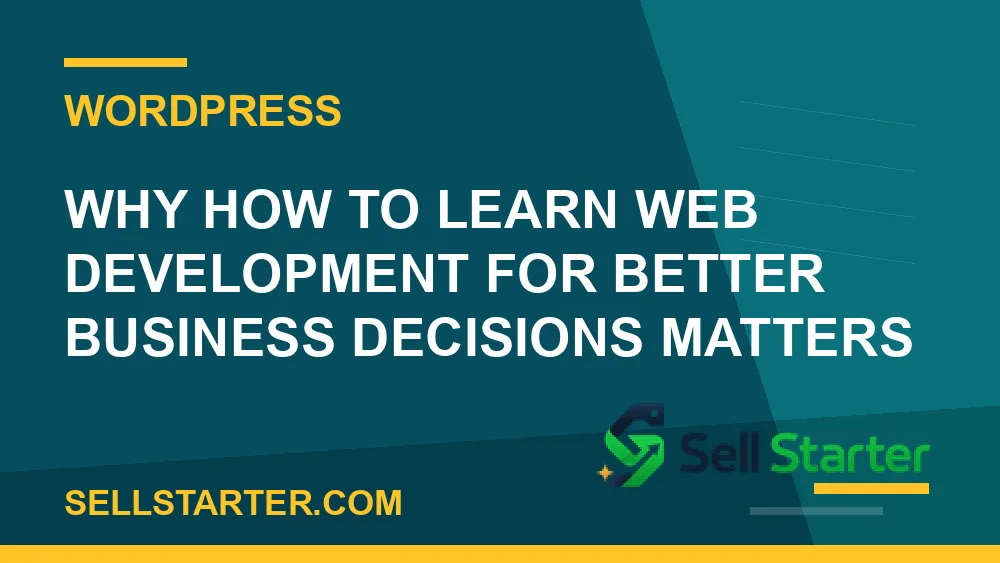 how to learn web development for better business decisions - Why how to learn web development for better business decisions matters | Sell Starter