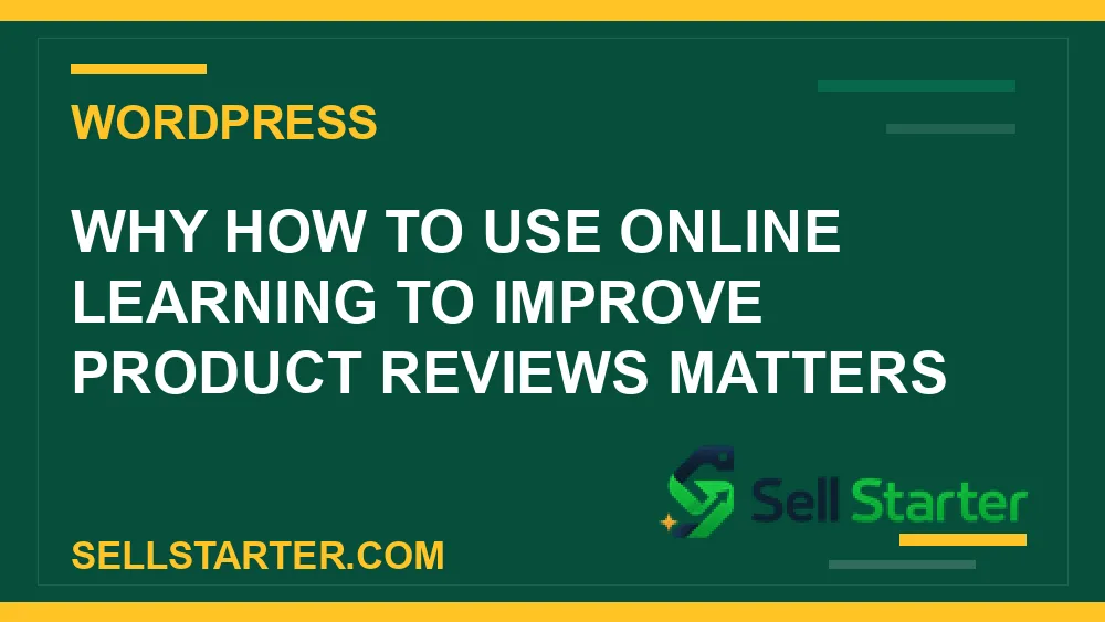 how to use online learning to improve product reviews - Why how to use online learning to improve product reviews matters | Sell Starter