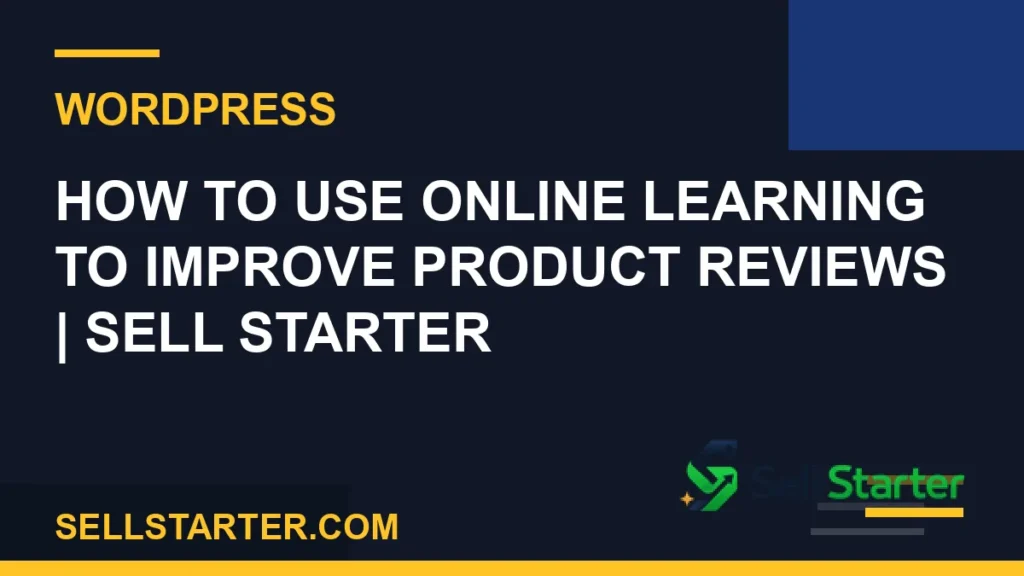 how to use online learning to improve product reviews - How to Use Online Learning to Improve Product Reviews | Sell Starter | Sell Starter