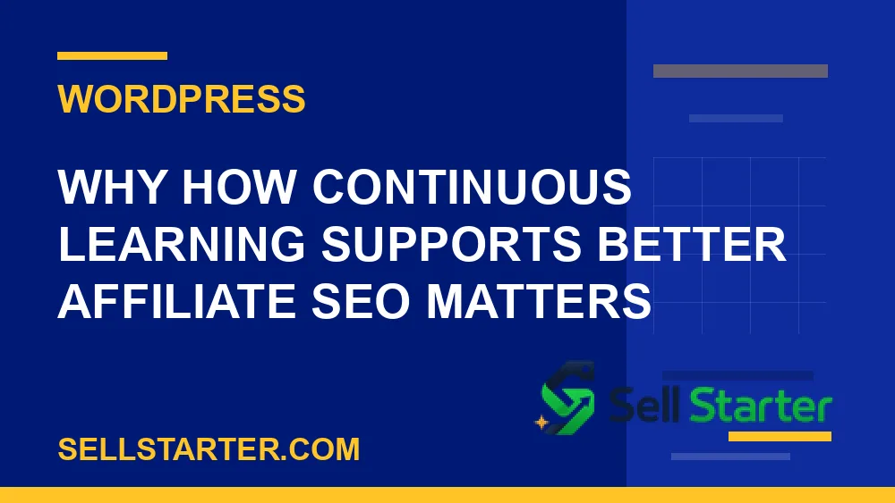 how continuous learning supports better affiliate seo - Why how continuous learning supports better affiliate seo matters | Sell Starter