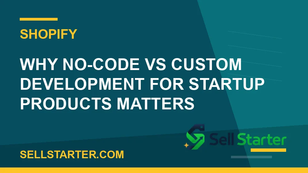 no-code vs custom development for startup products - Why no-code vs custom development for startup products matters | Sell Starter