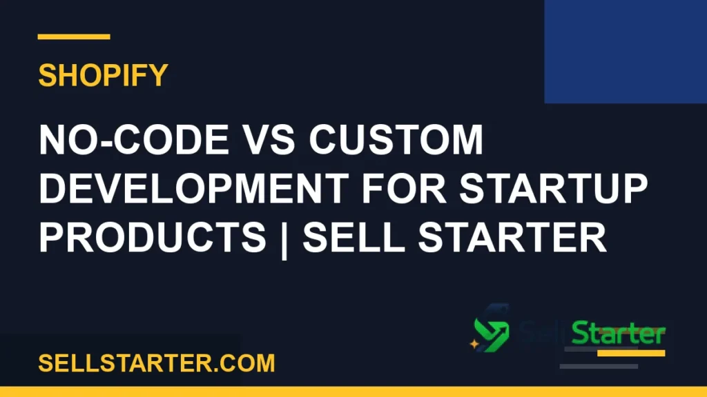 no-code vs custom development for startup products - No-Code vs Custom Development for Startup Products | Sell Starter | Sell Starter