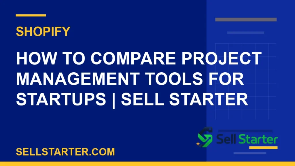 how to compare project management tools for startups - How to Compare Project Management Tools for Startups | Sell Starter | Sell Starter