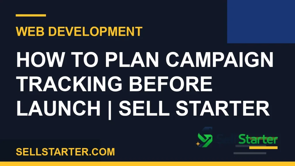 how to plan campaign tracking before launch - How to Plan Campaign Tracking Before Launch | Sell Starter | Sell Starter