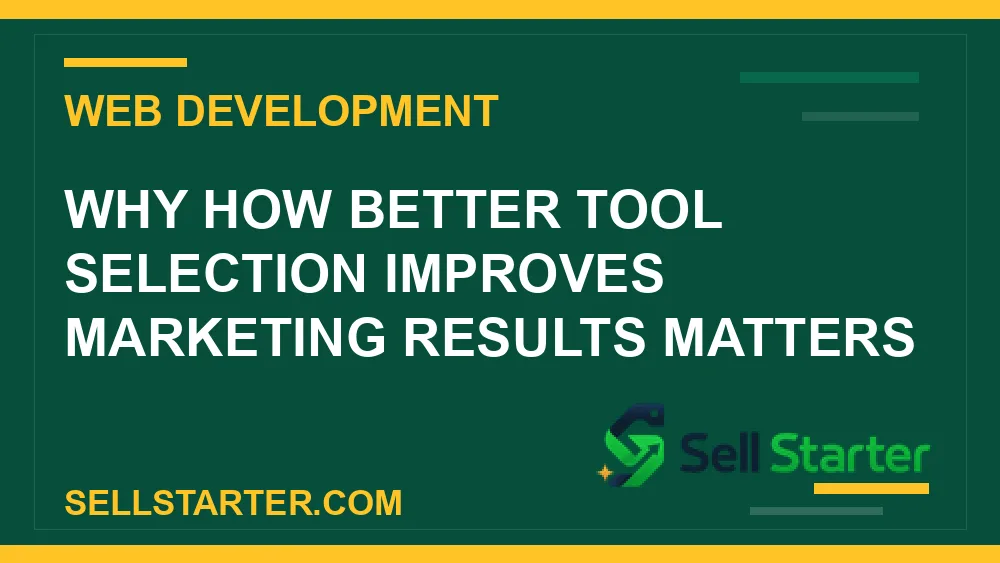 how better tool selection improves marketing results - Why how better tool selection improves marketing results matters | Sell Starter