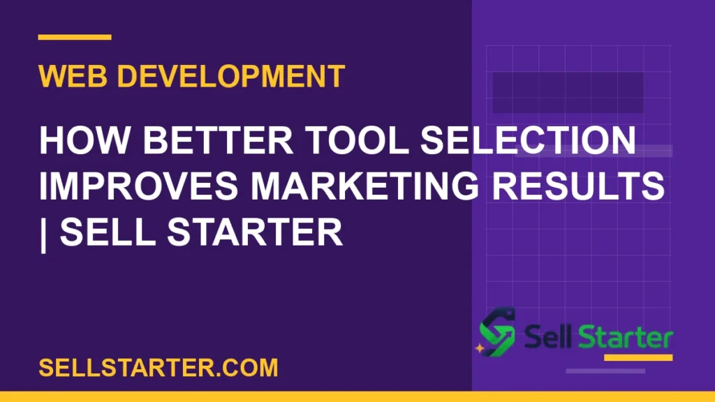how better tool selection improves marketing results - How Better Tool Selection Improves Marketing Results | Sell Starter | Sell Starter