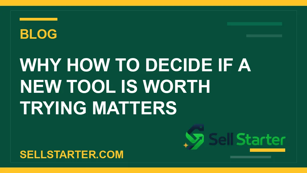 how to decide if a new tool is worth trying - Why how to decide if a new tool is worth trying matters | Sell Starter