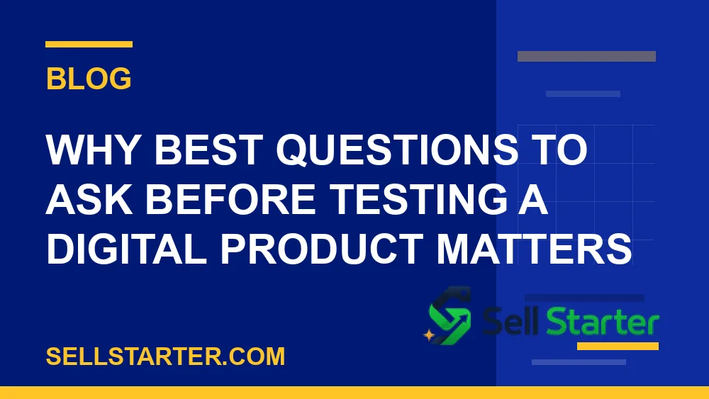 best questions to ask before testing a digital product - Why best questions to ask before testing a digital product matters | Sell Starter