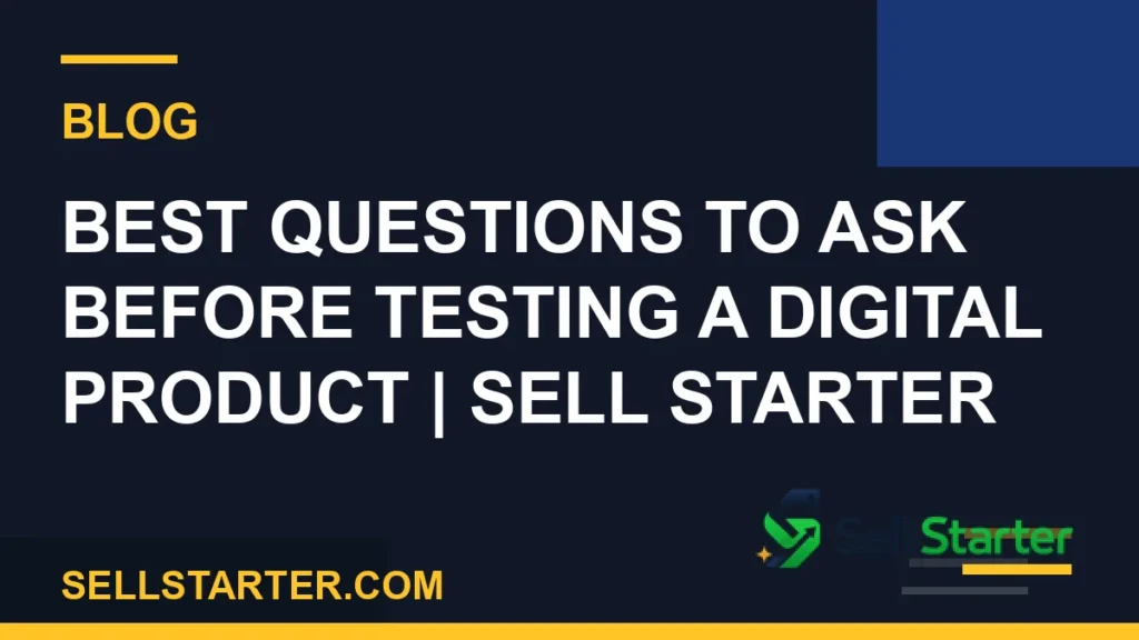 best questions to ask before testing a digital product - Best Questions to Ask Before Testing a Digital Product | Sell Starter | Sell Starter