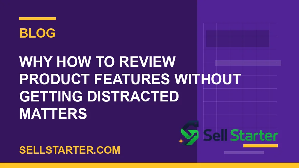 how to review product features without getting distracted - Why how to review product features without getting distracted matters | Sell Starter