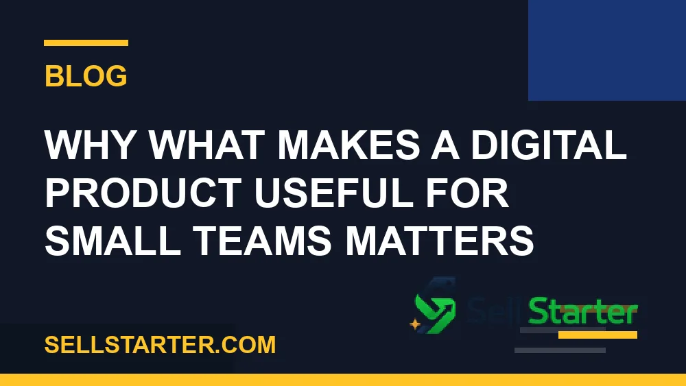 what makes a digital product useful for small teams - Why what makes a digital product useful for small teams matters | Sell Starter