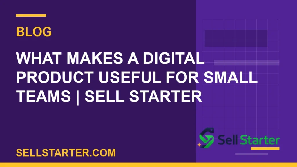what makes a digital product useful for small teams - What Makes a Digital Product Useful for Small Teams | Sell Starter | Sell Starter