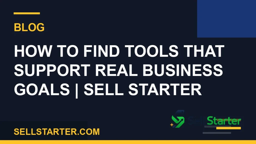 how to find tools that support real business goals - How to Find Tools That Support Real Business Goals | Sell Starter | Sell Starter