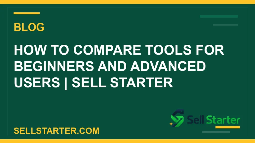 how to compare tools for beginners and advanced users - How to Compare Tools for Beginners and Advanced Users | Sell Starter | Sell Starter