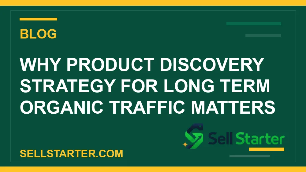 product discovery strategy for long term organic traffic - Why product discovery strategy for long term organic traffic matters | Sell Starter