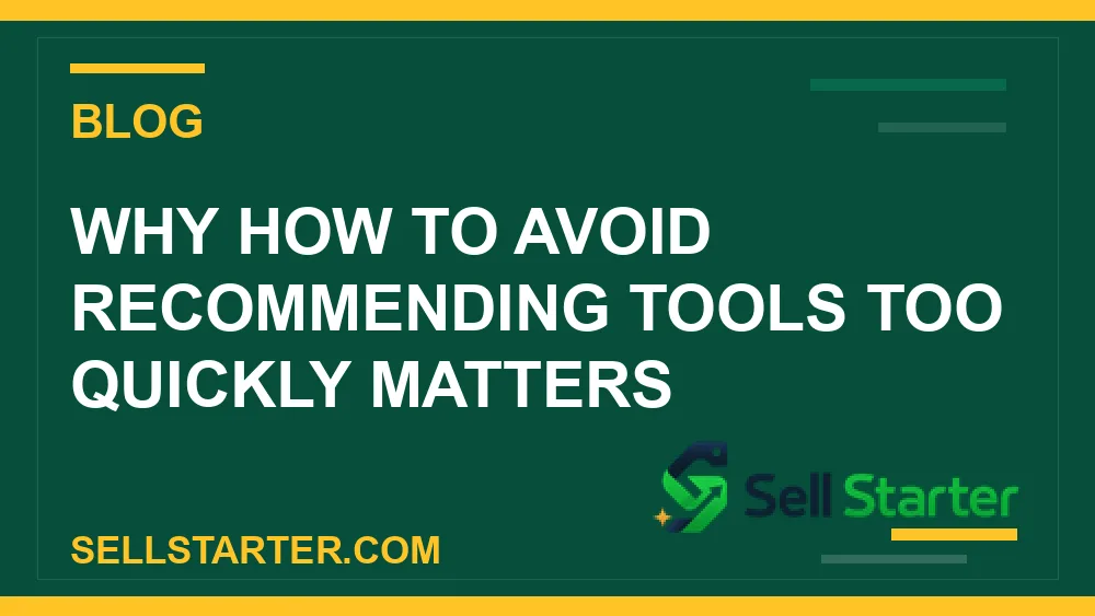 how to avoid recommending tools too quickly - Why how to avoid recommending tools too quickly matters | Sell Starter