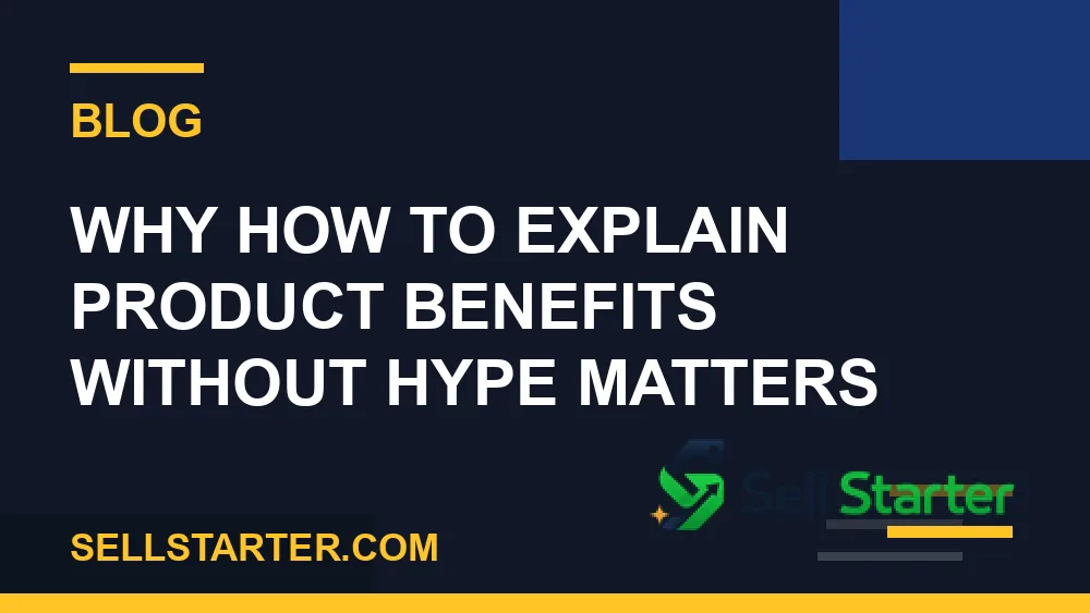 how to explain product benefits without hype - Why how to explain product benefits without hype matters | Sell Starter