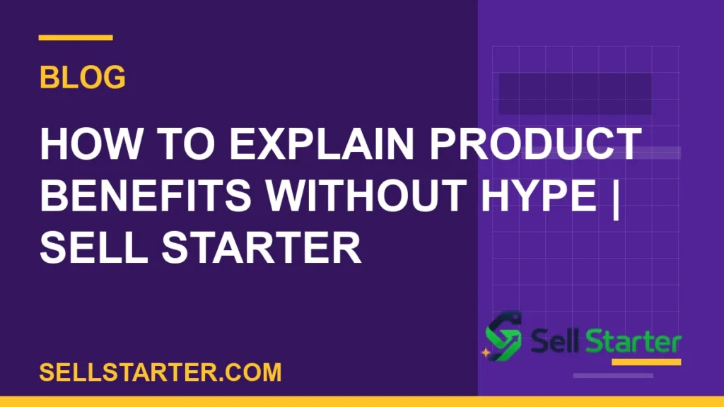 how to explain product benefits without hype - How to Explain Product Benefits Without Hype | Sell Starter | Sell Starter