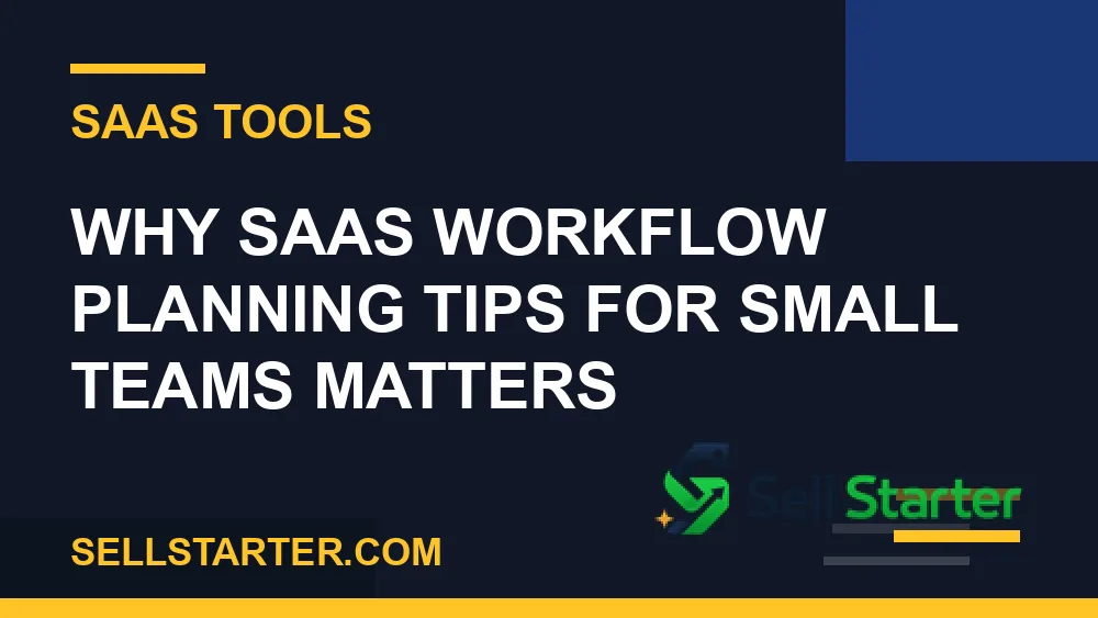 saas workflow planning tips for small teams - Why saas workflow planning tips for small teams matters | Sell Starter