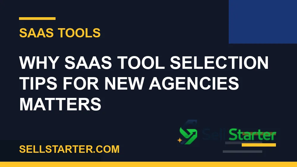 saas tool selection tips for new agencies - Why saas tool selection tips for new agencies matters | Sell Starter
