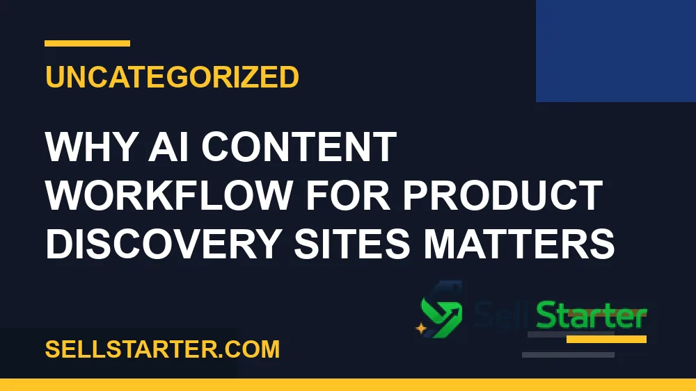ai content workflow for product discovery sites - Why ai content workflow for product discovery sites matters | Sell Starter