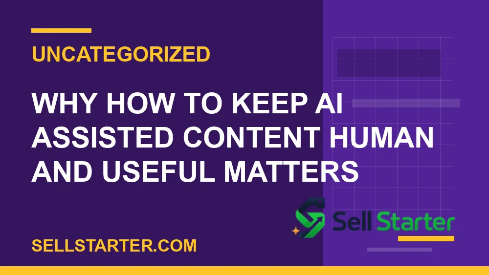 how to keep ai assisted content human and useful - Why how to keep ai assisted content human and useful matters | Sell Starter