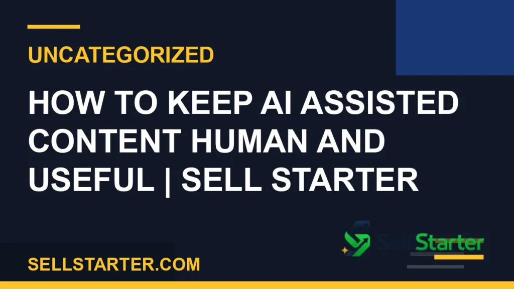 how to keep ai assisted content human and useful - How to Keep AI Assisted Content Human and Useful | Sell Starter | Sell Starter