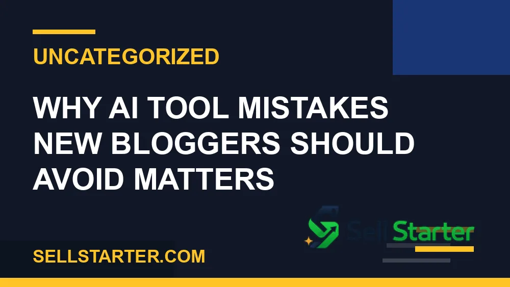 ai tool mistakes new bloggers should avoid - Why ai tool mistakes new bloggers should avoid matters | Sell Starter