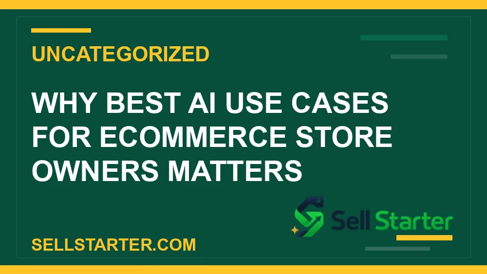best ai use cases for ecommerce store owners - Why best ai use cases for ecommerce store owners matters | Sell Starter