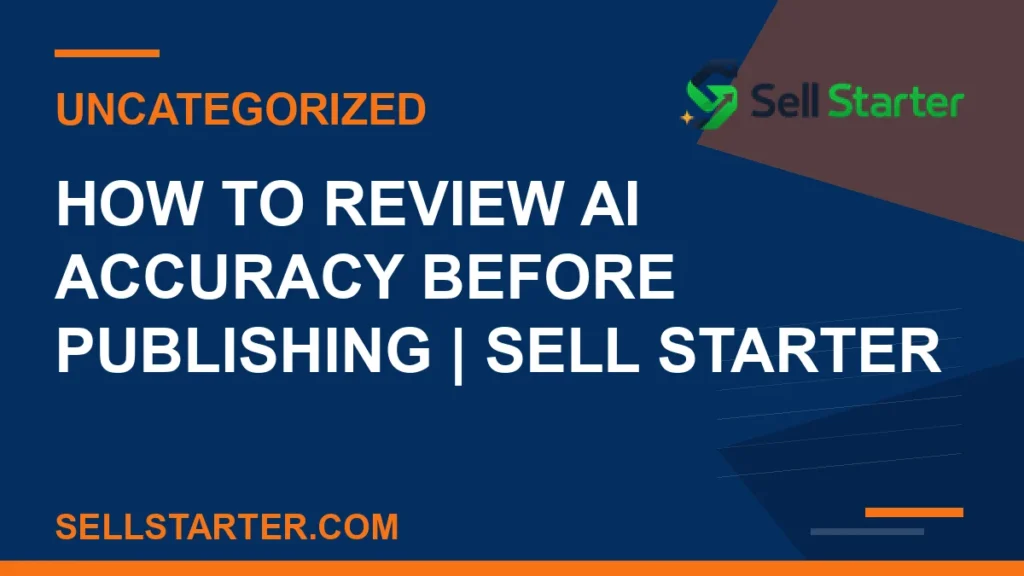 how to review ai accuracy before publishing - How to Review AI Accuracy Before Publishing | Sell Starter | Sell Starter