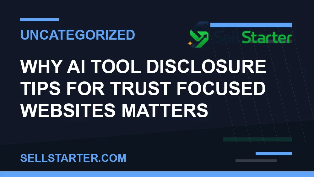 ai tool disclosure tips for trust focused websites - Why ai tool disclosure tips for trust focused websites matters | Sell Starter